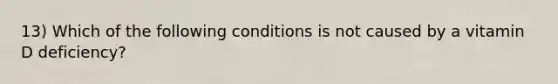 13) Which of the following conditions is not caused by a vitamin D deficiency?