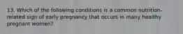 13. Which of the following conditions is a common nutrition-related sign of early pregnancy that occurs in many healthy pregnant women?