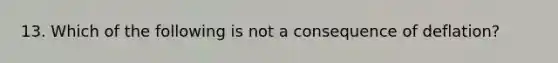 13. Which of the following is not a consequence of deflation?