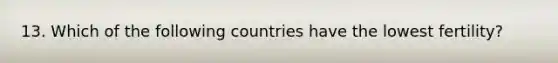 13. Which of the following countries have the lowest fertility?