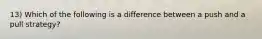 13) Which of the following is a difference between a push and a pull strategy?