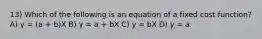 13) Which of the following is an equation of a fixed cost function? A) y = (a + b)X B) y = a + bX C) y = bX D) y = a