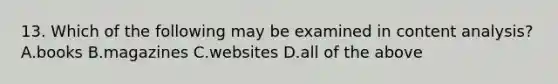 13. Which of the following may be examined in content analysis? A.books B.magazines C.websites D.all of the above