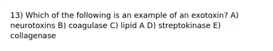 13) Which of the following is an example of an exotoxin? A) neurotoxins B) coagulase C) lipid A D) streptokinase E) collagenase