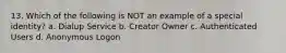 13. Which of the following is NOT an example of a special identity? a. Dialup Service b. Creator Owner c. Authenticated Users d. Anonymous Logon