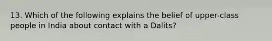 13. Which of the following explains the belief of upper-class people in India about contact with a Dalits?