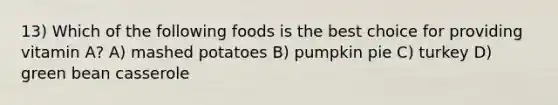 13) Which of the following foods is the best choice for providing vitamin A? A) mashed potatoes B) pumpkin pie C) turkey D) green bean casserole