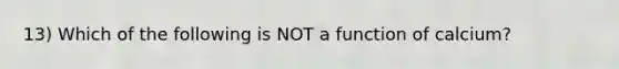 13) Which of the following is NOT a function of calcium?