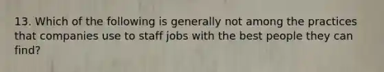 13. Which of the following is generally not among the practices that companies use to staff jobs with the best people they can find?