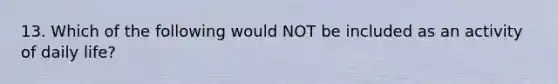 13. Which of the following would NOT be included as an activity of daily life?