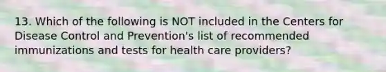 13. Which of the following is NOT included in the Centers for Disease Control and Prevention's list of recommended immunizations and tests for health care providers?