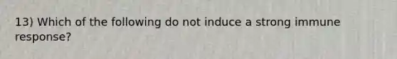 13) Which of the following do not induce a strong immune response?