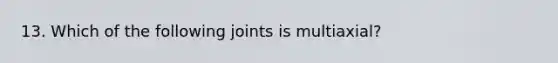 13. Which of the following joints is multiaxial?