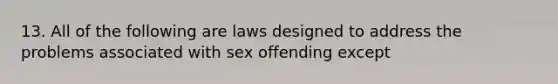 13. All of the following are laws designed to address the problems associated with sex offending except