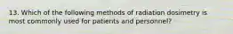 13. Which of the following methods of radiation dosimetry is most commonly used for patients and personnel?