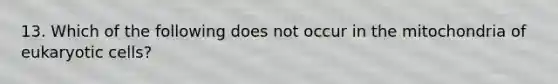 13. Which of the following does not occur in the mitochondria of eukaryotic cells?