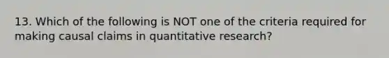 13. Which of the following is NOT one of the criteria required for making causal claims in quantitative research?