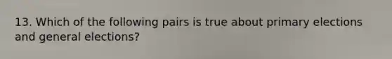 13. Which of the following pairs is true about primary elections and general elections?