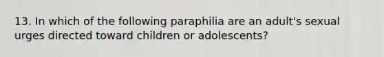 13. In which of the following paraphilia are an adult's sexual urges directed toward children or adolescents?