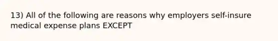 13) All of the following are reasons why employers self-insure medical expense plans EXCEPT