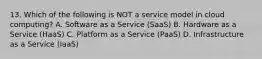 13. Which of the following is NOT a service model in cloud computing? A. Software as a Service (SaaS) B. Hardware as a Service (HaaS) C. Platform as a Service (PaaS) D. Infrastructure as a Service (IaaS)