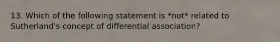 13. Which of the following statement is *not* related to Sutherland's concept of differential association?