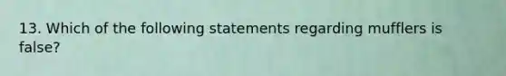 13. Which of the following statements regarding mufflers is false?