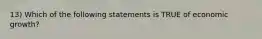 13) Which of the following statements is TRUE of economic growth?