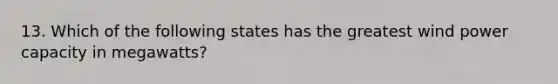 13. Which of the following states has the greatest wind power capacity in megawatts?