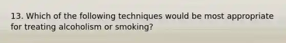 13. Which of the following techniques would be most appropriate for treating alcoholism or smoking?