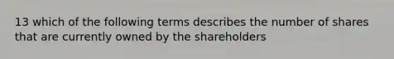 13 which of the following terms describes the number of shares that are currently owned by the shareholders