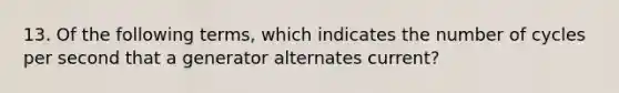 13. Of the following terms, which indicates the number of cycles per second that a generator alternates current?