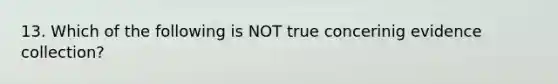 13. Which of the following is NOT true concerinig evidence collection?