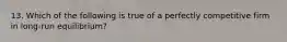 13. Which of the following is true of a perfectly competitive firm in long-run equilibrium?