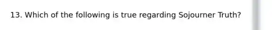 13. Which of the following is true regarding Sojourner Truth?