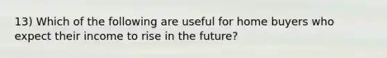 13) Which of the following are useful for home buyers who expect their income to rise in the future?