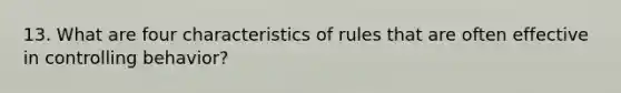 13. What are four characteristics of rules that are often effective in controlling behavior?