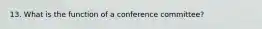 13. What is the function of a conference committee?