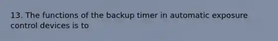 13. The functions of the backup timer in automatic exposure control devices is to