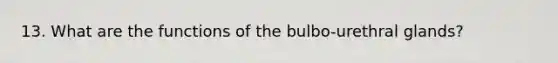 13. What are the functions of the bulbo-urethral glands?