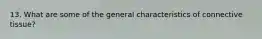 13. What are some of the general characteristics of connective tissue?
