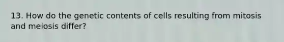 13. How do the genetic contents of cells resulting from mitosis and meiosis differ?