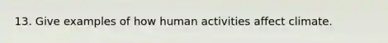 13. Give examples of how human activities affect climate.