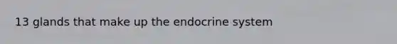 13 glands that make up the <a href='https://www.questionai.com/knowledge/k97r8ZsIZg-endocrine-system' class='anchor-knowledge'>endocrine system</a>