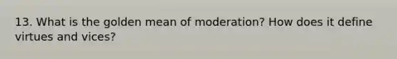 13. What is the golden mean of moderation? How does it define virtues and vices?