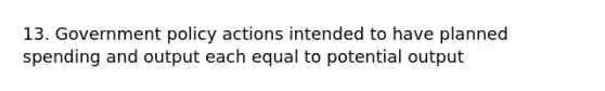 13. Government policy actions intended to have planned spending and output each equal to potential output