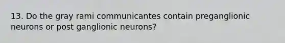 13. Do the gray rami communicantes contain preganglionic neurons or post ganglionic neurons?