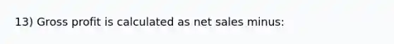 13) Gross profit is calculated as net sales minus: