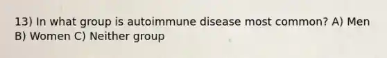 13) In what group is autoimmune disease most common? A) Men B) Women C) Neither group