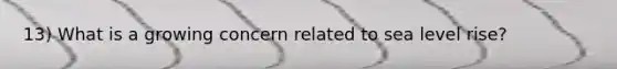 13) What is a growing concern related to sea level rise?